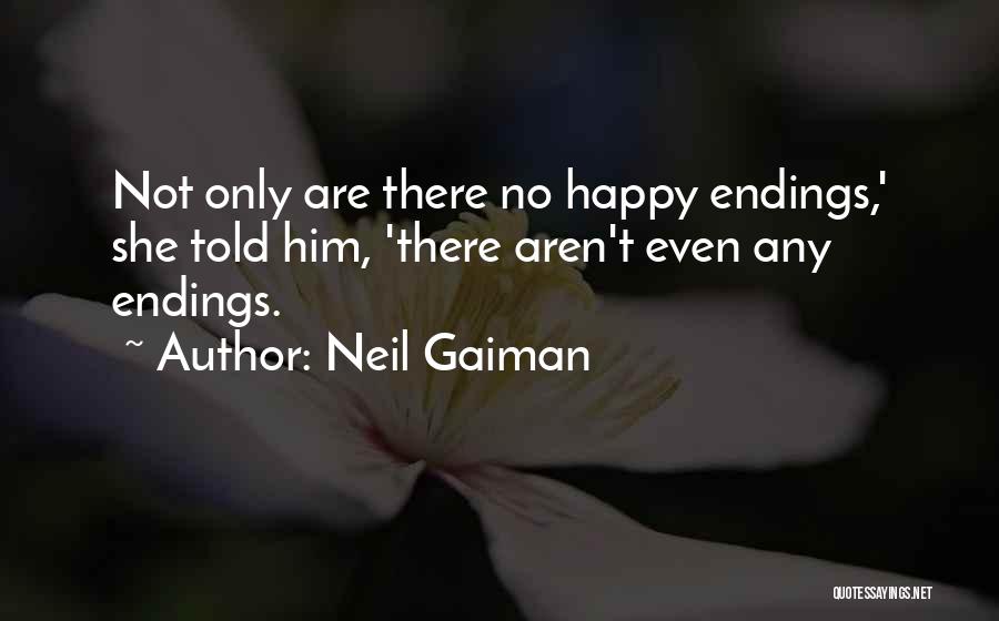 Neil Gaiman Quotes: Not Only Are There No Happy Endings,' She Told Him, 'there Aren't Even Any Endings.