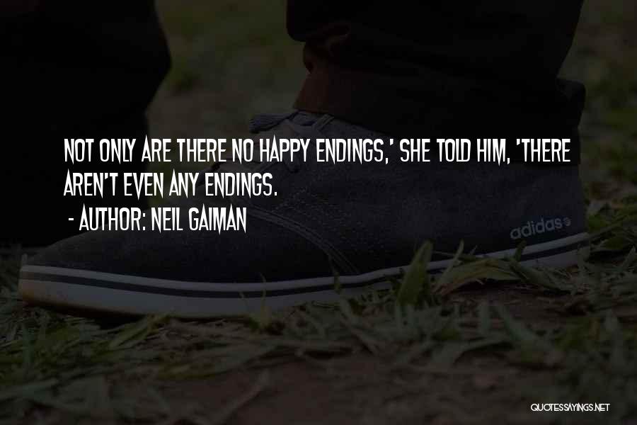 Neil Gaiman Quotes: Not Only Are There No Happy Endings,' She Told Him, 'there Aren't Even Any Endings.