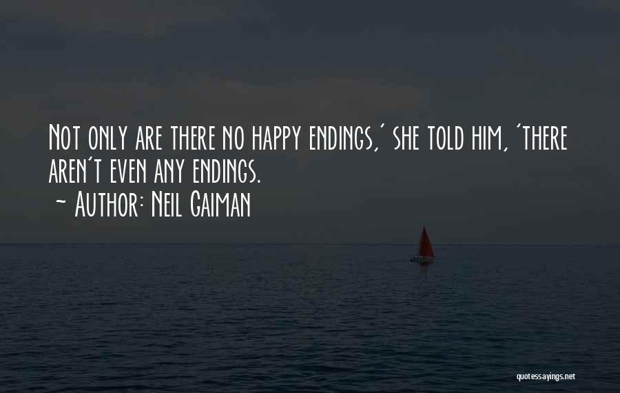 Neil Gaiman Quotes: Not Only Are There No Happy Endings,' She Told Him, 'there Aren't Even Any Endings.