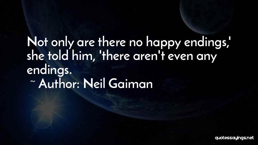 Neil Gaiman Quotes: Not Only Are There No Happy Endings,' She Told Him, 'there Aren't Even Any Endings.