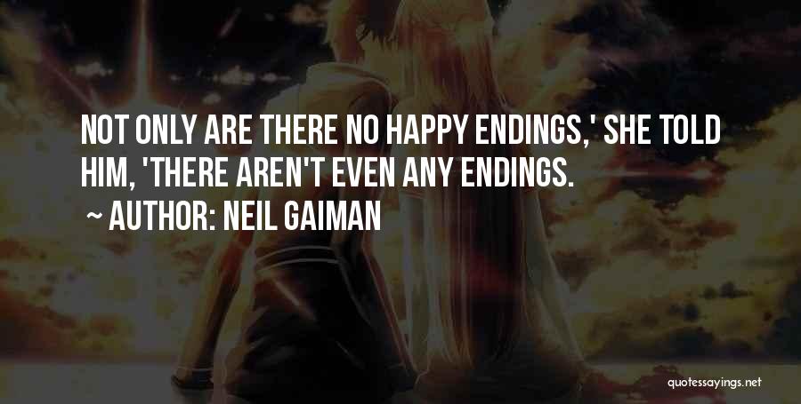 Neil Gaiman Quotes: Not Only Are There No Happy Endings,' She Told Him, 'there Aren't Even Any Endings.