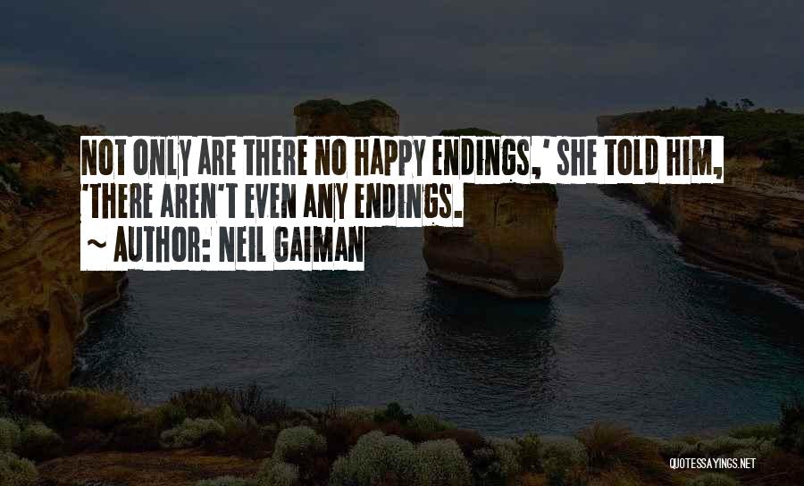 Neil Gaiman Quotes: Not Only Are There No Happy Endings,' She Told Him, 'there Aren't Even Any Endings.