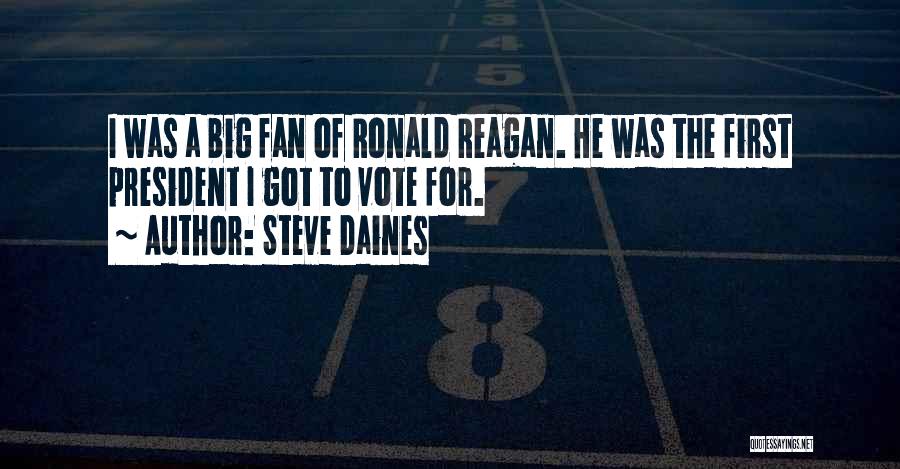 Steve Daines Quotes: I Was A Big Fan Of Ronald Reagan. He Was The First President I Got To Vote For.