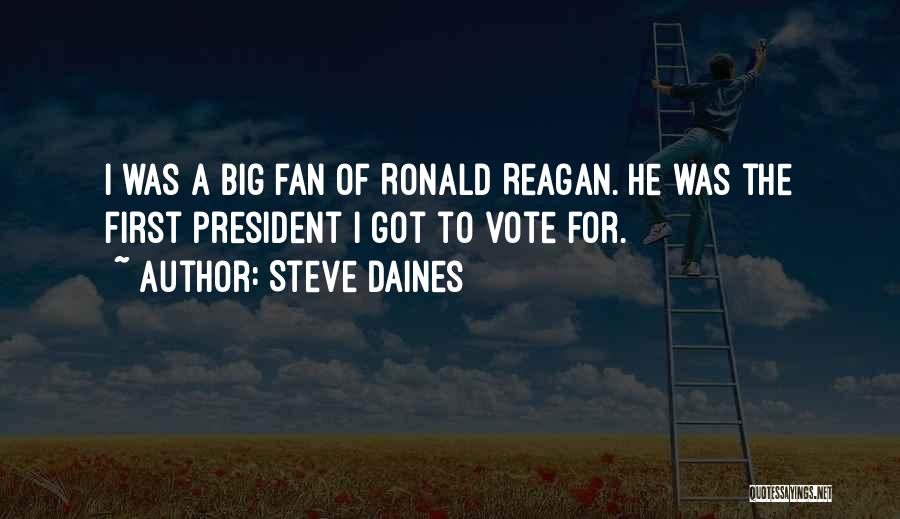 Steve Daines Quotes: I Was A Big Fan Of Ronald Reagan. He Was The First President I Got To Vote For.