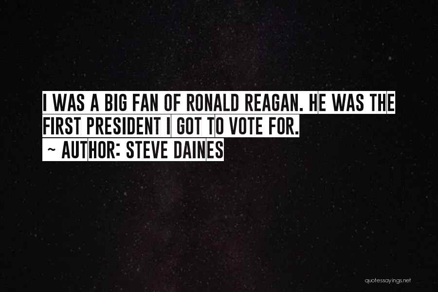 Steve Daines Quotes: I Was A Big Fan Of Ronald Reagan. He Was The First President I Got To Vote For.