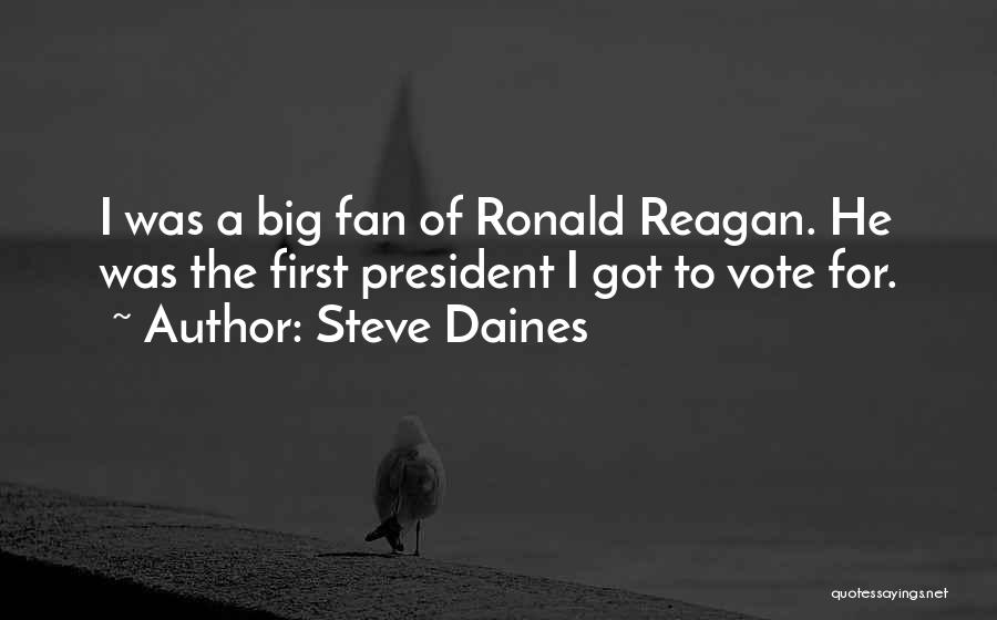 Steve Daines Quotes: I Was A Big Fan Of Ronald Reagan. He Was The First President I Got To Vote For.