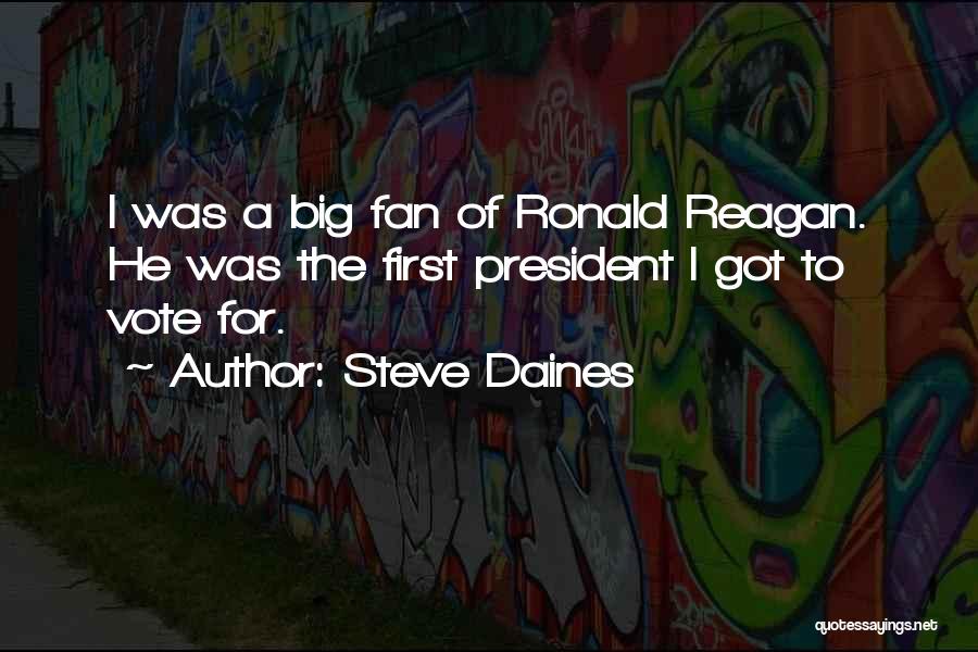 Steve Daines Quotes: I Was A Big Fan Of Ronald Reagan. He Was The First President I Got To Vote For.