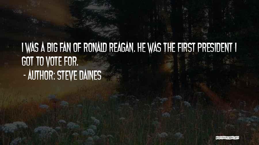 Steve Daines Quotes: I Was A Big Fan Of Ronald Reagan. He Was The First President I Got To Vote For.
