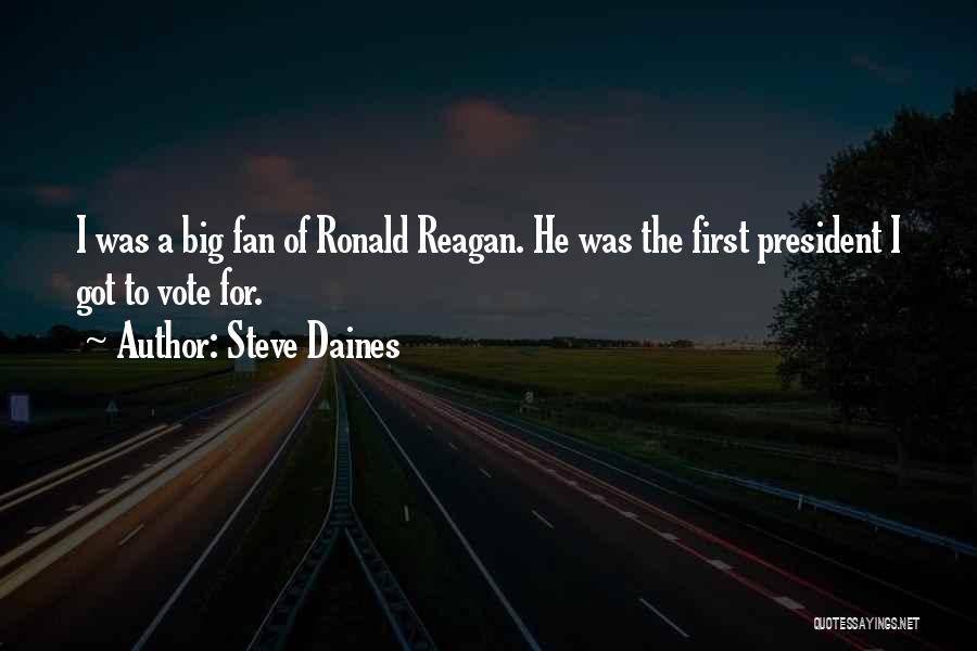 Steve Daines Quotes: I Was A Big Fan Of Ronald Reagan. He Was The First President I Got To Vote For.