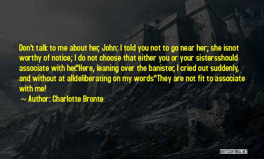 Charlotte Bronte Quotes: Don't Talk To Me About Her, John: I Told You Not To Go Near Her; She Isnot Worthy Of Notice;