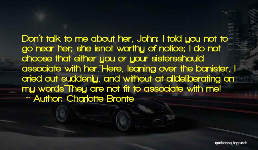 Charlotte Bronte Quotes: Don't Talk To Me About Her, John: I Told You Not To Go Near Her; She Isnot Worthy Of Notice;