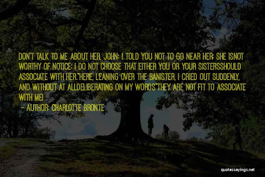 Charlotte Bronte Quotes: Don't Talk To Me About Her, John: I Told You Not To Go Near Her; She Isnot Worthy Of Notice;