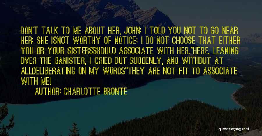 Charlotte Bronte Quotes: Don't Talk To Me About Her, John: I Told You Not To Go Near Her; She Isnot Worthy Of Notice;