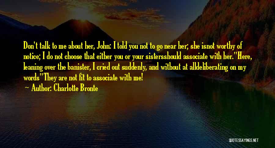 Charlotte Bronte Quotes: Don't Talk To Me About Her, John: I Told You Not To Go Near Her; She Isnot Worthy Of Notice;