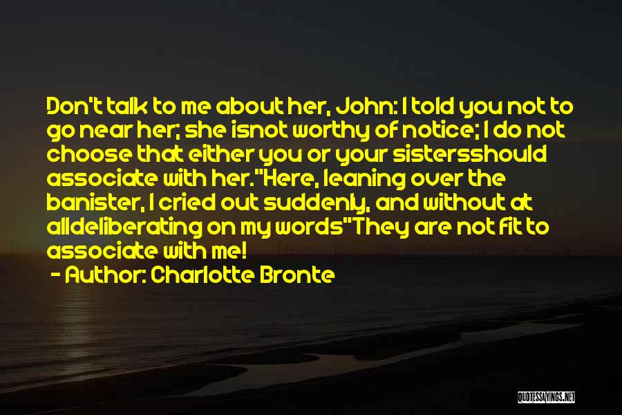 Charlotte Bronte Quotes: Don't Talk To Me About Her, John: I Told You Not To Go Near Her; She Isnot Worthy Of Notice;