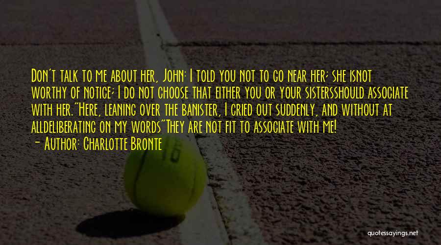 Charlotte Bronte Quotes: Don't Talk To Me About Her, John: I Told You Not To Go Near Her; She Isnot Worthy Of Notice;