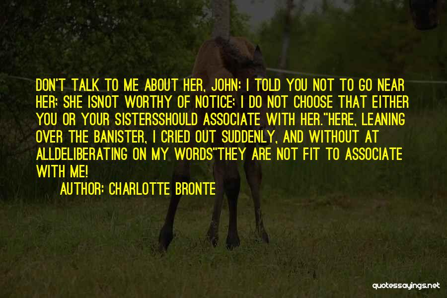 Charlotte Bronte Quotes: Don't Talk To Me About Her, John: I Told You Not To Go Near Her; She Isnot Worthy Of Notice;