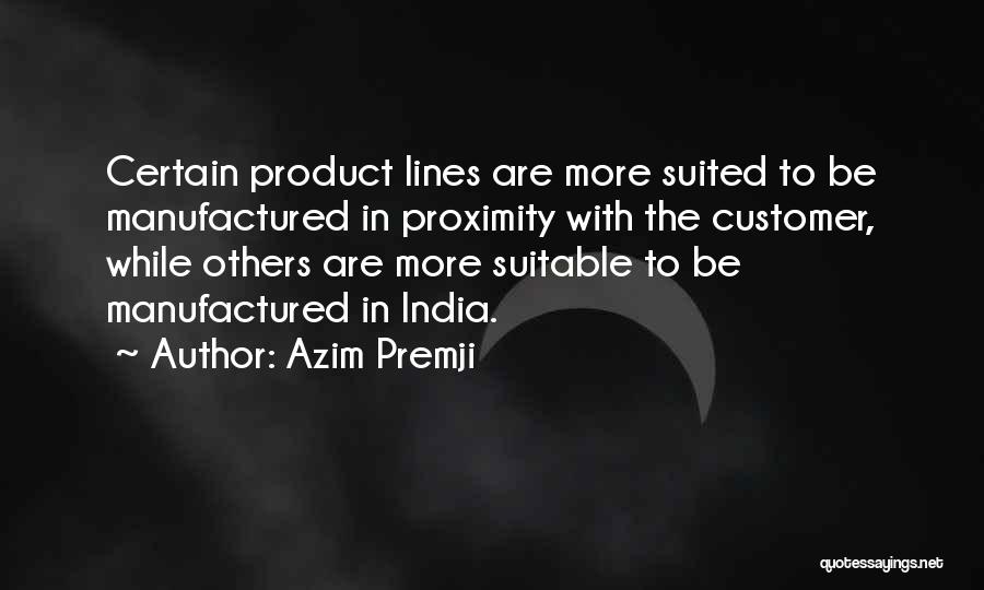 Azim Premji Quotes: Certain Product Lines Are More Suited To Be Manufactured In Proximity With The Customer, While Others Are More Suitable To