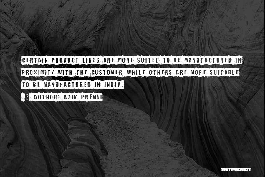 Azim Premji Quotes: Certain Product Lines Are More Suited To Be Manufactured In Proximity With The Customer, While Others Are More Suitable To