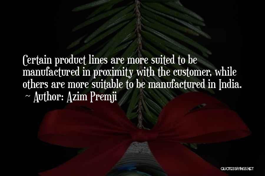 Azim Premji Quotes: Certain Product Lines Are More Suited To Be Manufactured In Proximity With The Customer, While Others Are More Suitable To