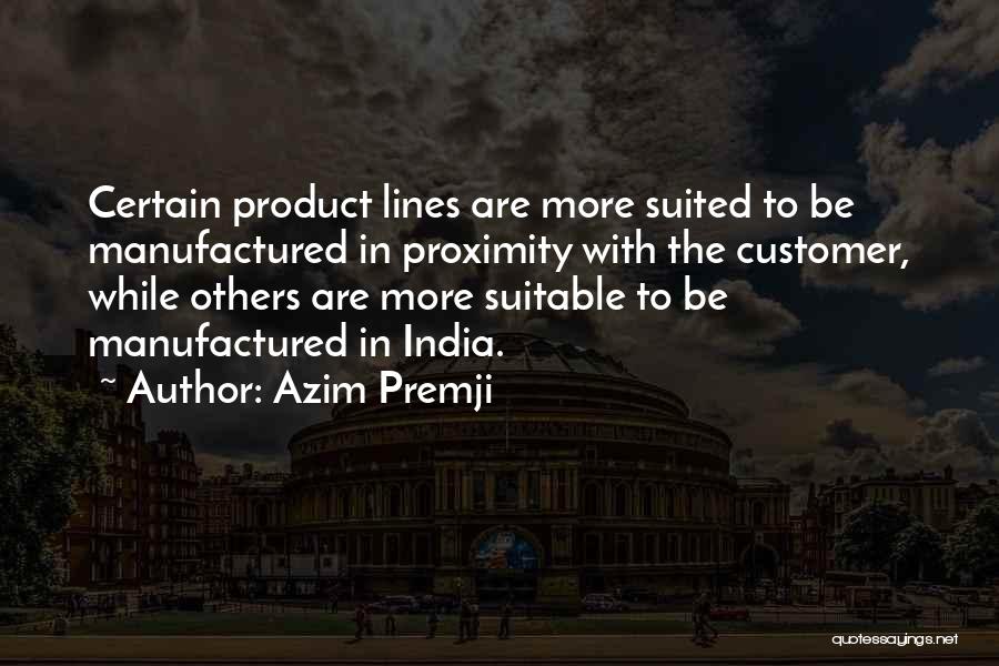 Azim Premji Quotes: Certain Product Lines Are More Suited To Be Manufactured In Proximity With The Customer, While Others Are More Suitable To