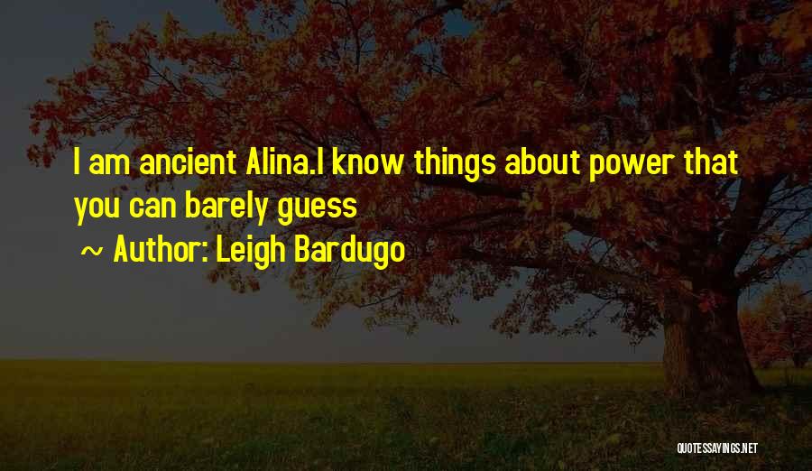 Leigh Bardugo Quotes: I Am Ancient Alina.i Know Things About Power That You Can Barely Guess
