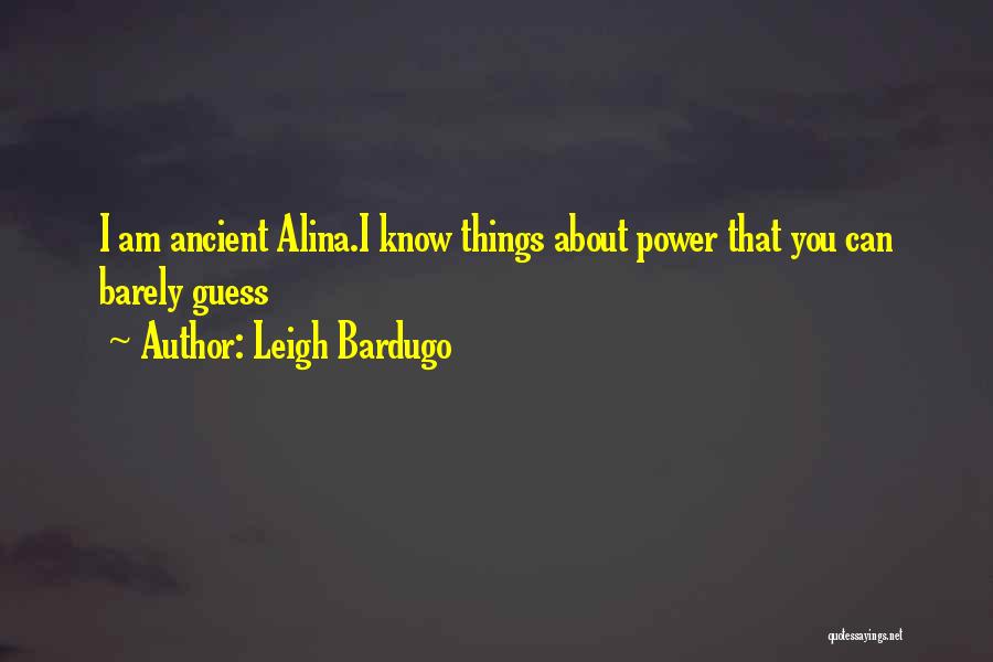 Leigh Bardugo Quotes: I Am Ancient Alina.i Know Things About Power That You Can Barely Guess
