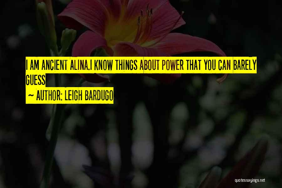 Leigh Bardugo Quotes: I Am Ancient Alina.i Know Things About Power That You Can Barely Guess