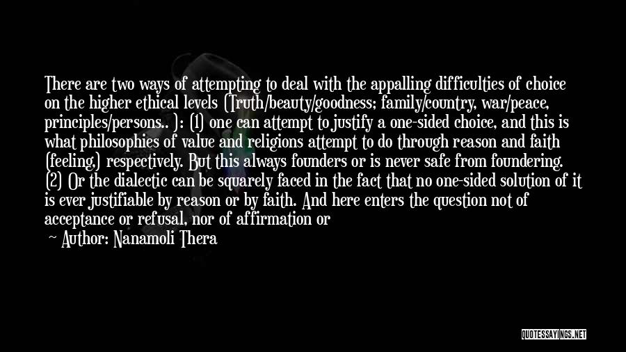 Nanamoli Thera Quotes: There Are Two Ways Of Attempting To Deal With The Appalling Difficulties Of Choice On The Higher Ethical Levels (truth/beauty/goodness;