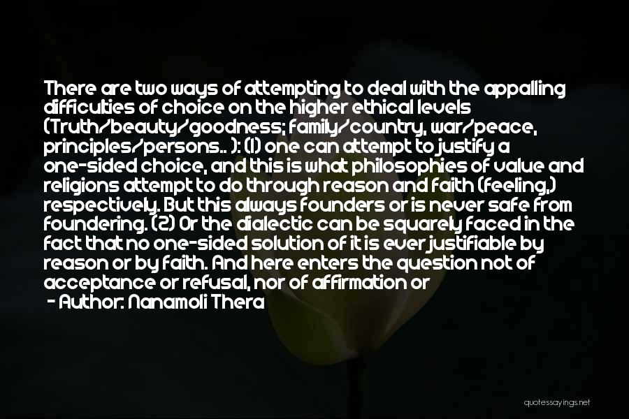 Nanamoli Thera Quotes: There Are Two Ways Of Attempting To Deal With The Appalling Difficulties Of Choice On The Higher Ethical Levels (truth/beauty/goodness;