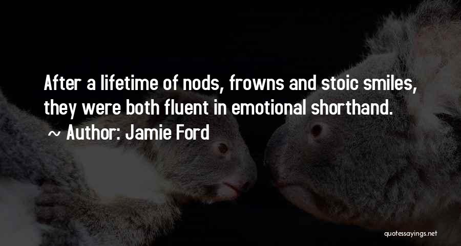 Jamie Ford Quotes: After A Lifetime Of Nods, Frowns And Stoic Smiles, They Were Both Fluent In Emotional Shorthand.