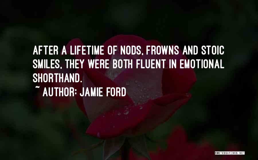 Jamie Ford Quotes: After A Lifetime Of Nods, Frowns And Stoic Smiles, They Were Both Fluent In Emotional Shorthand.