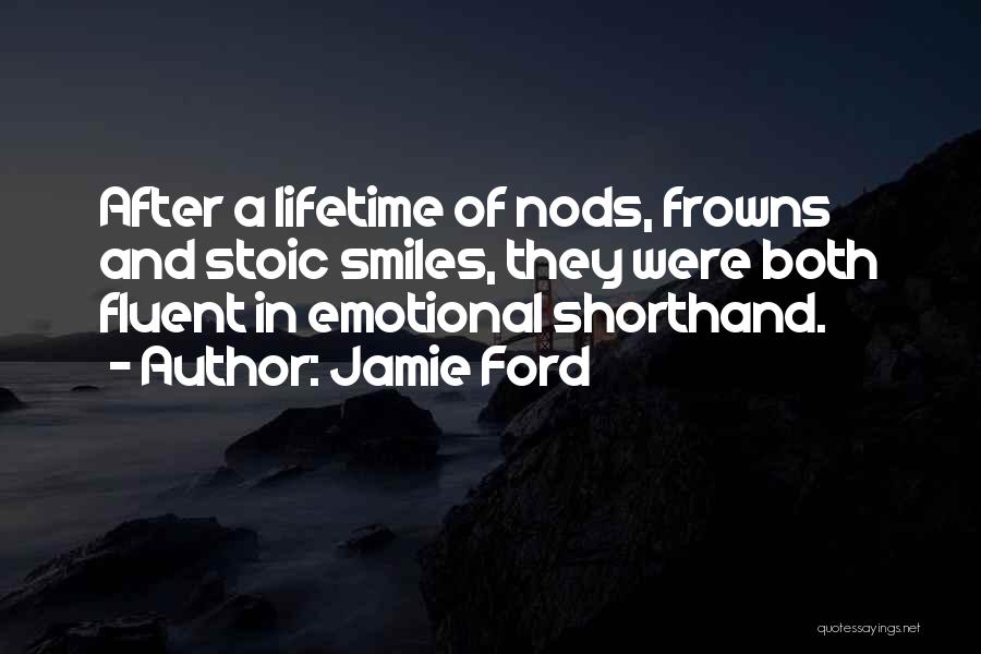 Jamie Ford Quotes: After A Lifetime Of Nods, Frowns And Stoic Smiles, They Were Both Fluent In Emotional Shorthand.