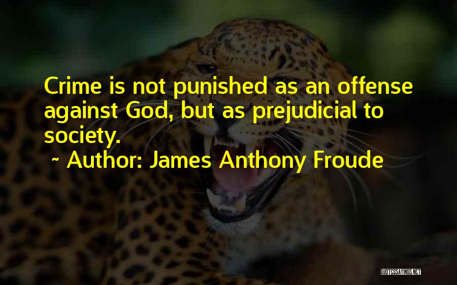 James Anthony Froude Quotes: Crime Is Not Punished As An Offense Against God, But As Prejudicial To Society.
