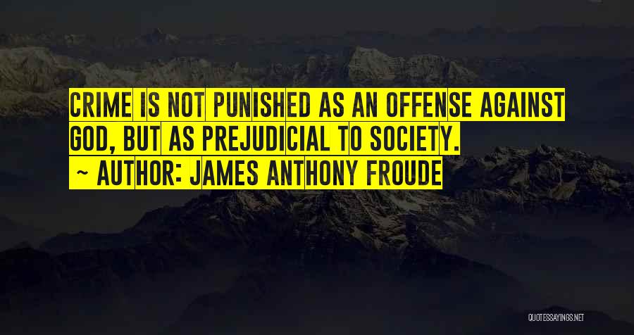 James Anthony Froude Quotes: Crime Is Not Punished As An Offense Against God, But As Prejudicial To Society.
