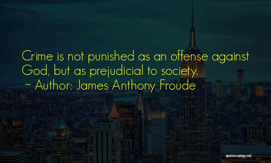 James Anthony Froude Quotes: Crime Is Not Punished As An Offense Against God, But As Prejudicial To Society.