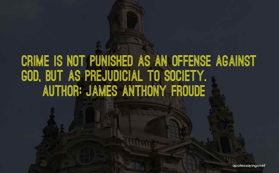 James Anthony Froude Quotes: Crime Is Not Punished As An Offense Against God, But As Prejudicial To Society.