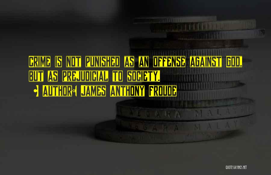 James Anthony Froude Quotes: Crime Is Not Punished As An Offense Against God, But As Prejudicial To Society.