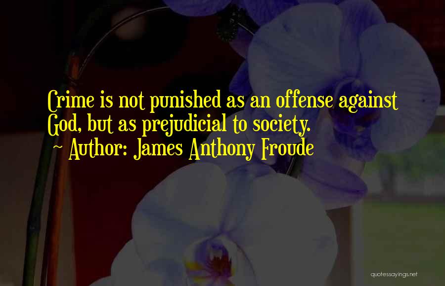 James Anthony Froude Quotes: Crime Is Not Punished As An Offense Against God, But As Prejudicial To Society.