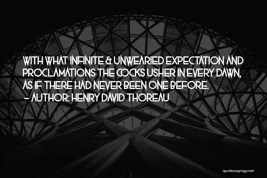 Henry David Thoreau Quotes: With What Infinite & Unwearied Expectation And Proclamations The Cocks Usher In Every Dawn, As If There Had Never Been