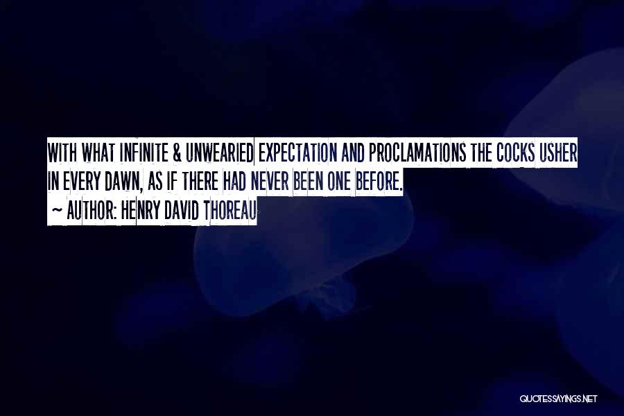Henry David Thoreau Quotes: With What Infinite & Unwearied Expectation And Proclamations The Cocks Usher In Every Dawn, As If There Had Never Been