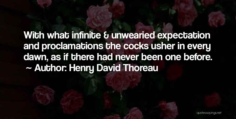 Henry David Thoreau Quotes: With What Infinite & Unwearied Expectation And Proclamations The Cocks Usher In Every Dawn, As If There Had Never Been