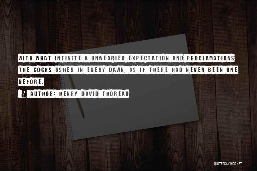 Henry David Thoreau Quotes: With What Infinite & Unwearied Expectation And Proclamations The Cocks Usher In Every Dawn, As If There Had Never Been