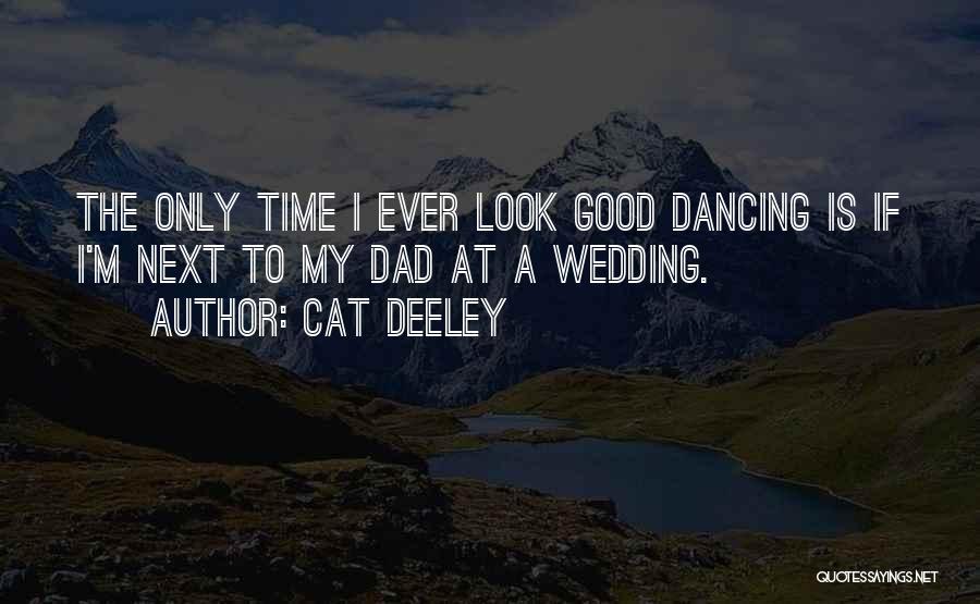 Cat Deeley Quotes: The Only Time I Ever Look Good Dancing Is If I'm Next To My Dad At A Wedding.