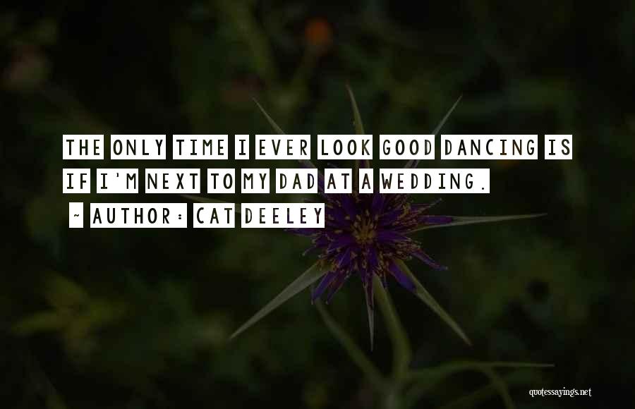 Cat Deeley Quotes: The Only Time I Ever Look Good Dancing Is If I'm Next To My Dad At A Wedding.