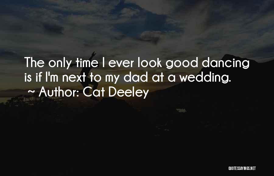 Cat Deeley Quotes: The Only Time I Ever Look Good Dancing Is If I'm Next To My Dad At A Wedding.