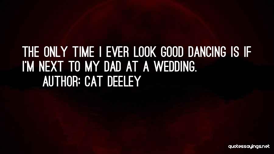 Cat Deeley Quotes: The Only Time I Ever Look Good Dancing Is If I'm Next To My Dad At A Wedding.