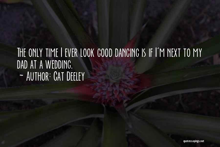 Cat Deeley Quotes: The Only Time I Ever Look Good Dancing Is If I'm Next To My Dad At A Wedding.