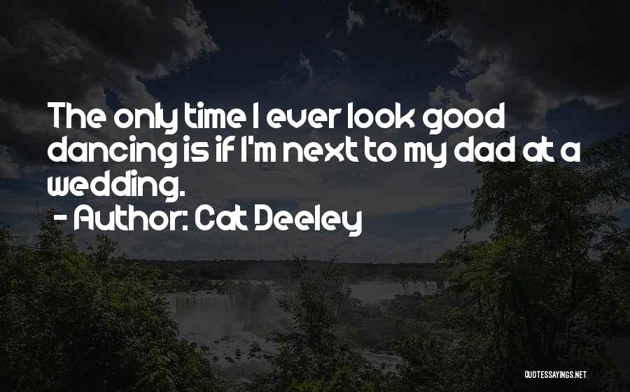 Cat Deeley Quotes: The Only Time I Ever Look Good Dancing Is If I'm Next To My Dad At A Wedding.