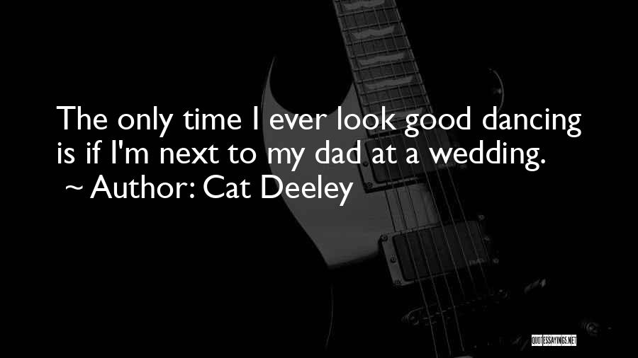 Cat Deeley Quotes: The Only Time I Ever Look Good Dancing Is If I'm Next To My Dad At A Wedding.